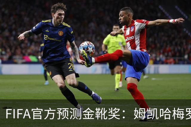 FIFA官方预测金靴奖：姆凯哈梅罗登 西班牙巴西各2席